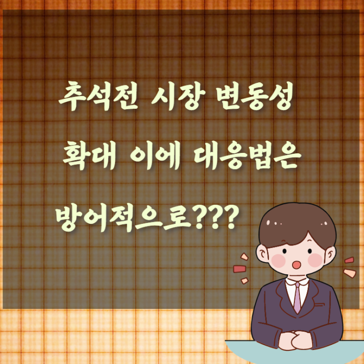  추석 전 시장 변동성 확대  이에 대응법은 방어적으로???