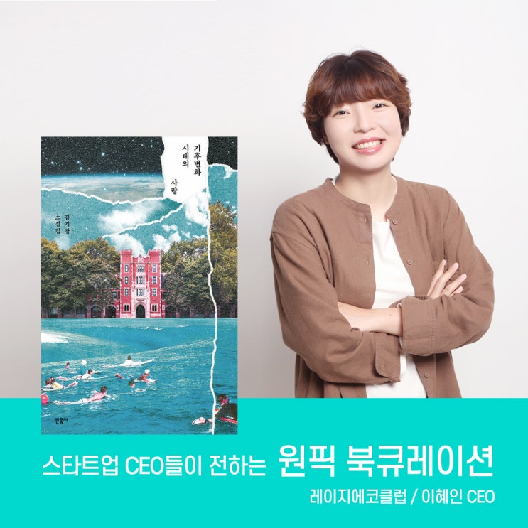  [원픽북큐레이션#5] 스타트업_Lazy Eco Club(레이지 에코 클럽) 이혜인 대표, 추천 책. 기후변화 시대의 사랑 / 김기창 소설집