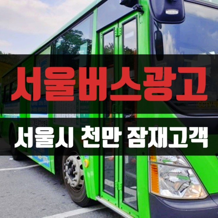 서울버스광고는 서울시 천만명의 잠재고객을 대상으로 합니다~