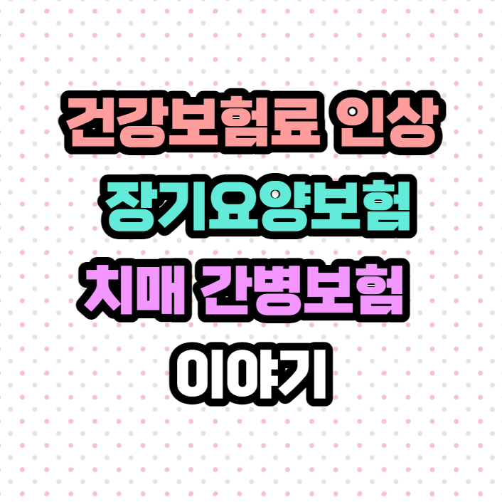  건강보험료 인상과 장기요양보험, 치매 간병 보험 이야기