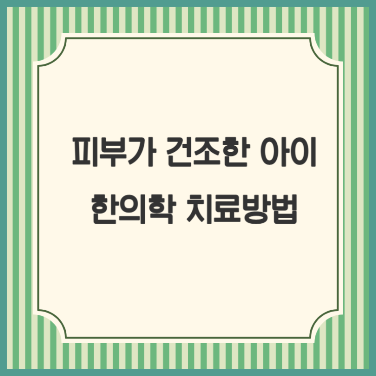  소아 피부 건조증, 가려운 증상 등 '풍열증'이 있을 때 한약 복용을 하면 개선될 수 있습니다.