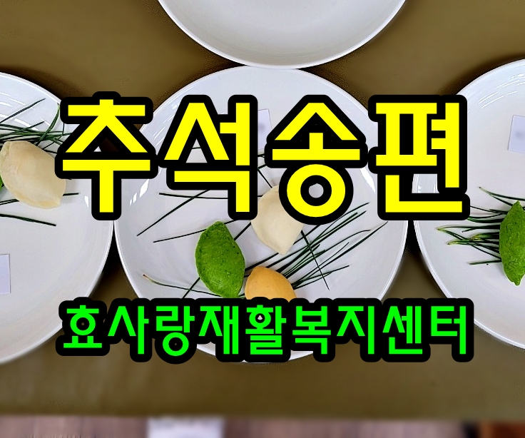 동탄 화성 병점 주간보호 센터/방문요양/효사랑재활복지센터/추석 송편