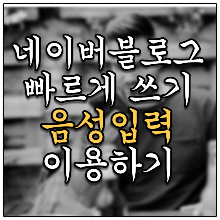 네이버블로그 글쓰기 빠르게쓰기(Feat.나만모르던 음성입력기능)