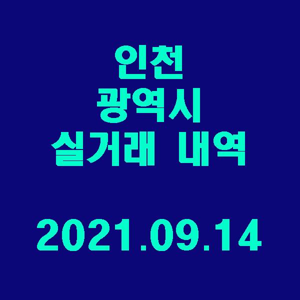  인천 광역시 실거래 내역 / 2021.09.14