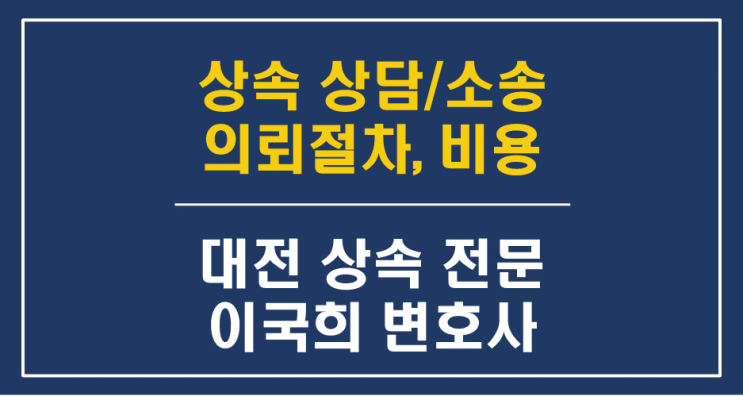  상속 상담/소송의뢰 절차 및 변호사 선임비용 - 대전상속변호사 상속재산분할전문 유류분반환청구소송