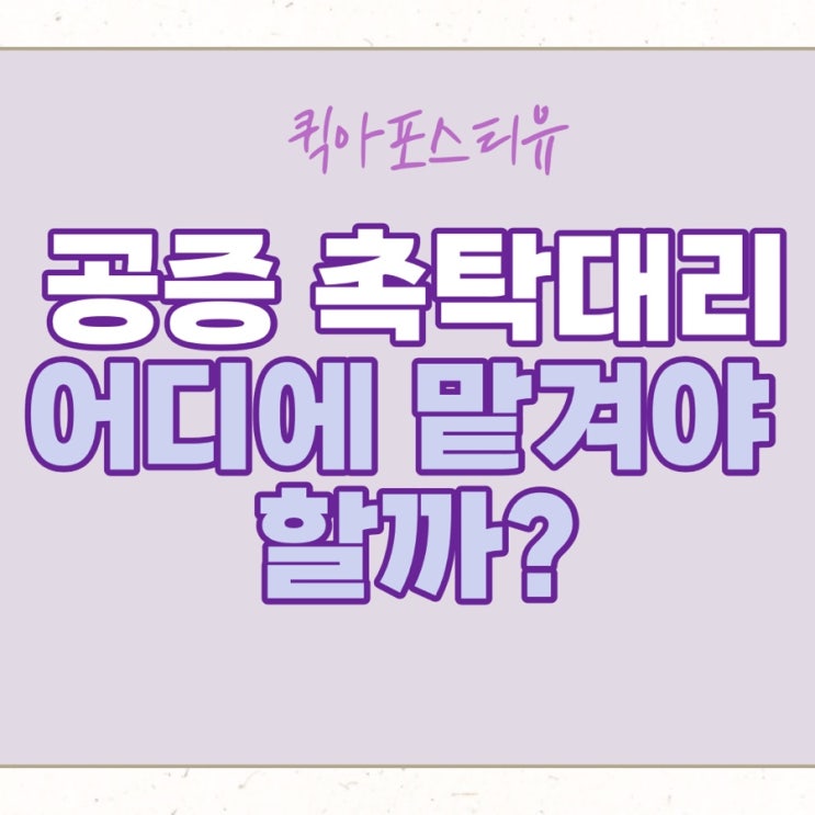 공증 촉탁대리 어디에 맡겨야 할까?