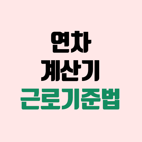 연차 계산, 개수 / 연차 계산기 (연차발생기준, 근로기준법 / 연차 수당)