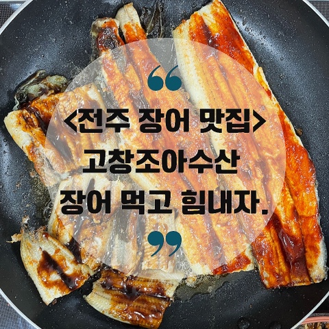 전주 장어 맛집 고창조아수산 - 장어 먹고 힘내자
