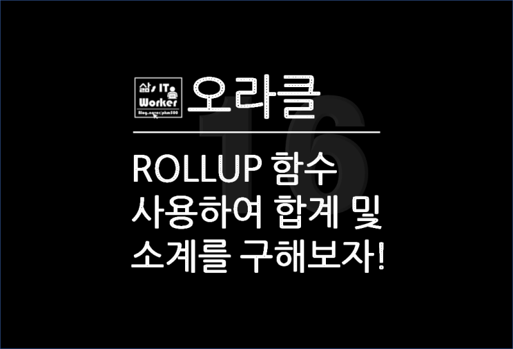  오라클(ORACLE) ROLLUP으로 그룹별 합계 & 소계 구해보자