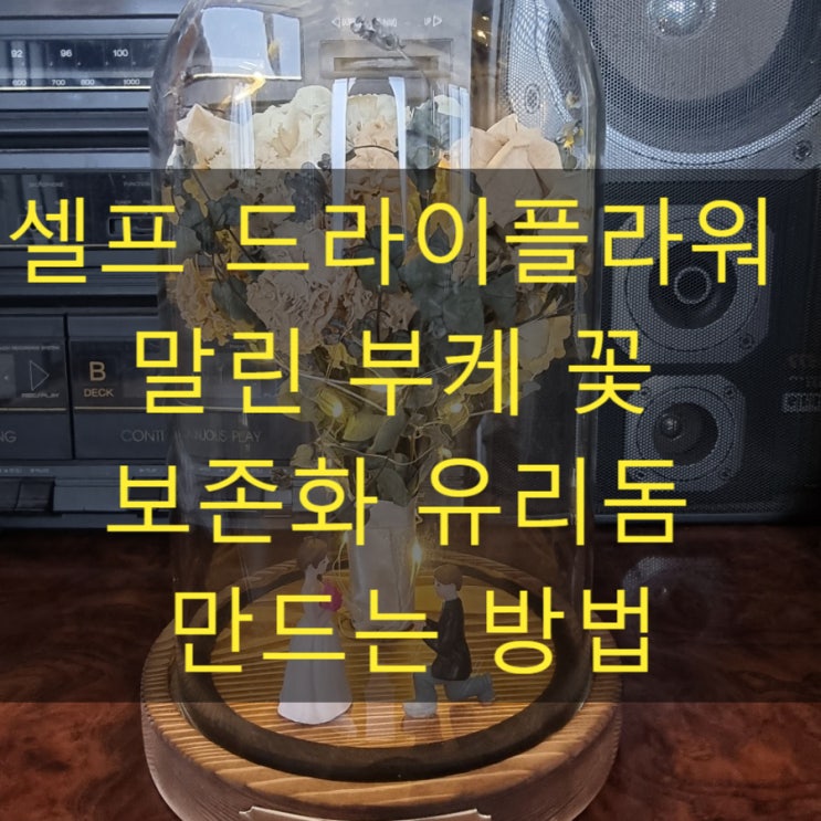  똥손의 셀프 드라이플라워 부케 말리기 유리돔 선물 만드는 방법