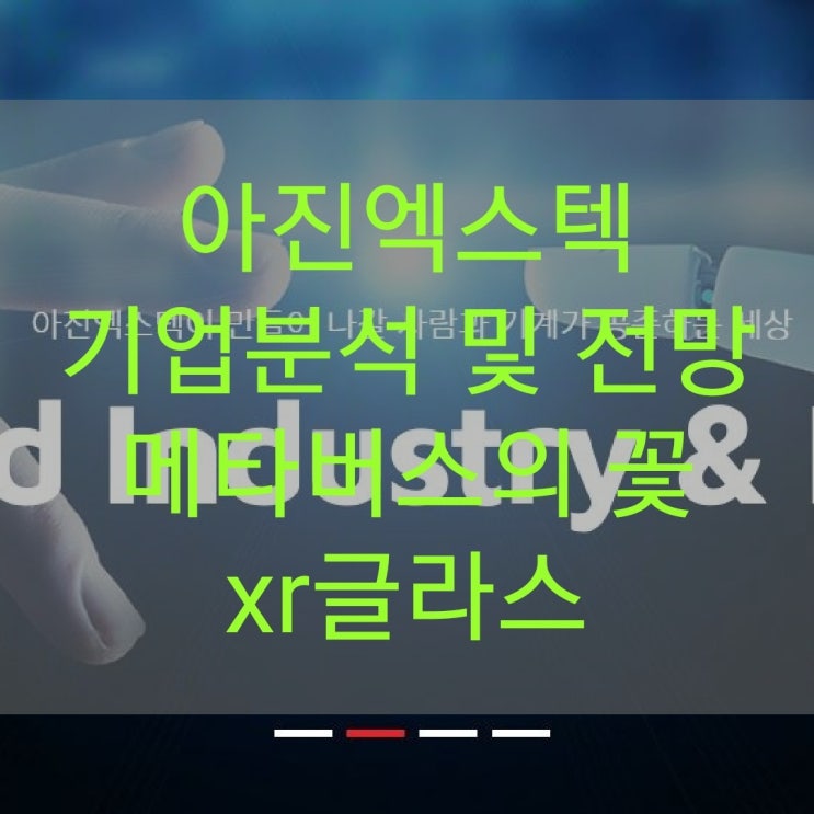  아진엑스텍 기업분석 및 전망 and 메타버스의 꽃 xr글라스