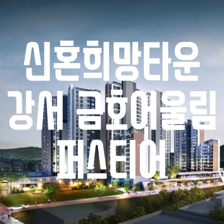  강서 금호어울림퍼스티어 신혼희망타운 청약일정, 분양가, 입주자모집공고 정리!!