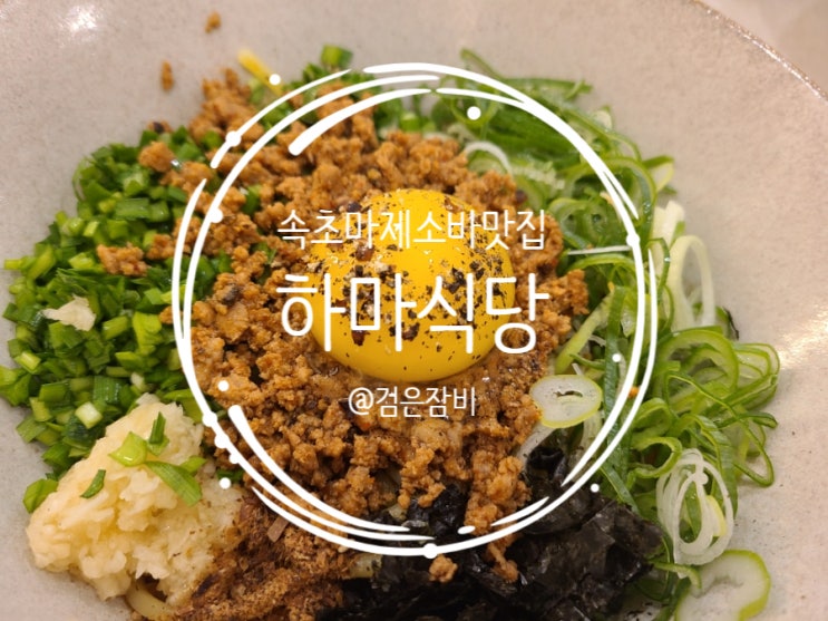  코로나 불황도 이겨낸 속초 맛집 하마식당!! 마제소바도, 처음 맛 보는 후토마끼도 맛있네?
