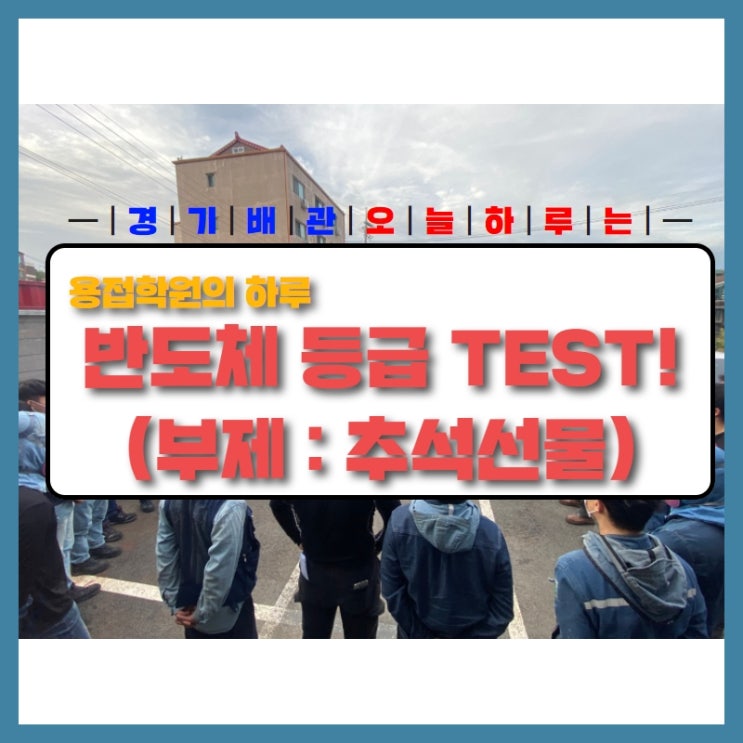 생생한 반도체 등급TEST시험! 추석 연휴 경기배관 일상