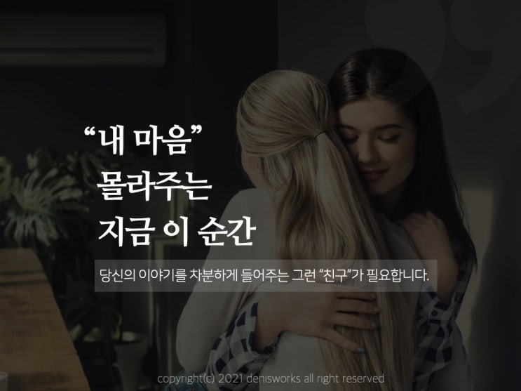  내마음 몰라주는 지금 이순간... 모든게 힘들고 지친 당신의 친구가 되어드립니다.