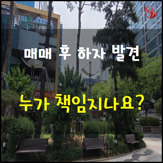  매매 후 하자 발견 누가 책임 지나요? 하자담보책임