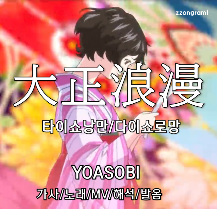  [MUSIC] J-POP : 「大正浪漫」 (타이쇼낭만·다이쇼로망) - YOASOBI(요아소비) 가사/노래/MV/뮤비/해석/발음