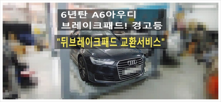  6년탄 A6아우디 브레이크패드! 경고등문제 뒤브레이크패드 교환서비스, 부천아우디폭스바겐수입차정비합성엔진오일소모품교환전무점 K1모터스