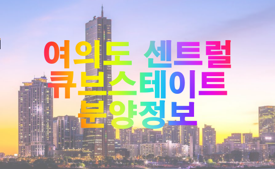 여의도 센트럴 큐브스테이트 분양정보 여의도 센트럴 큐브스테이트 분양정보