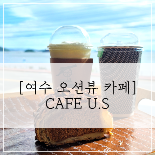 [여수 카페] 오션뷰카페 CAFE U.S