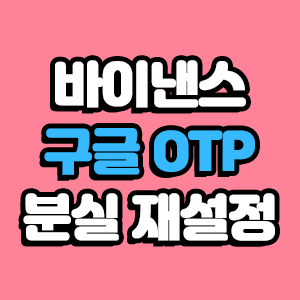  바이낸스 구글 OTP 분실 재설정 방법