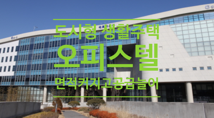  도시형생활주택 오피스텔 면적은 커지고 공급은 늘어납니다