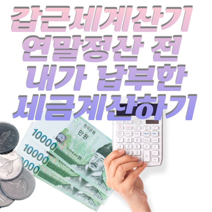  갑근세 계산기 연말정산 폭탄을 피하려면 내가 내는 세금과 낼 세금 확인하기