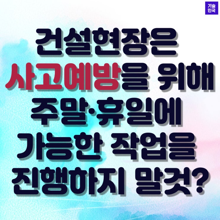  건설현장은 사고예방을 위해 주말·휴일에 가능한 작업을 진행하지 말것?