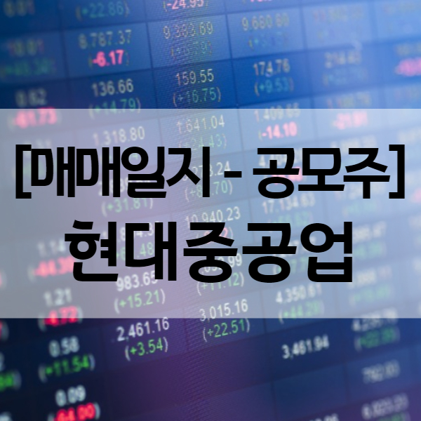  현대중공업 상장일 주가 널뛰기 - 공모주 투자 매도 수익률 97.85%