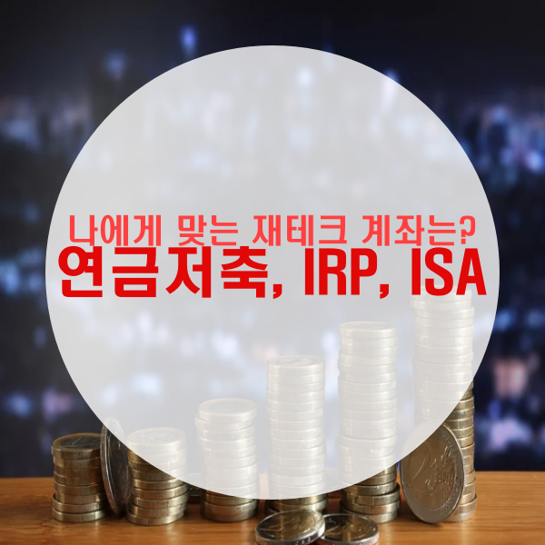  나에게 맞는 재테크 계좌는? 연금저축, IRP, ISA