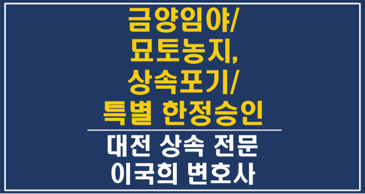  제사용 재산인 선산 금양임야, 묘토농지와 상속포기, 특별 한정승인 - 대전상속포기 특별한정승인변호사