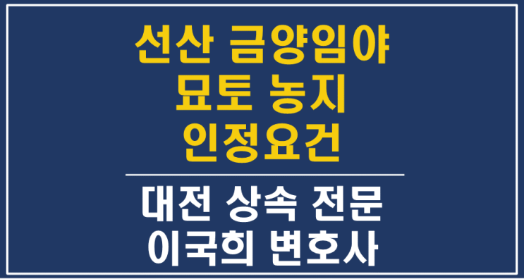  제사용 재산인 묘토농지, 선산 금양임야의 인정기준 - 대전상속변호사 상속재산분할전문 유류분반환청구소송
