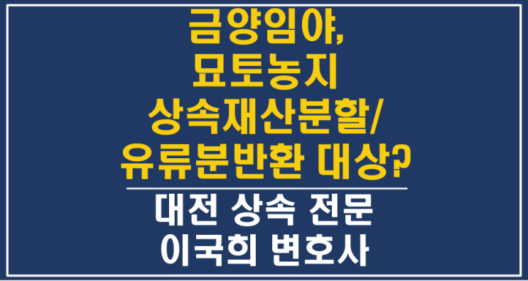  제사용재산 선산 금양임야 묘토농지, 상속재산분할, 유류분반환청구 대상? - 대전상속변호사 상속전문변호사