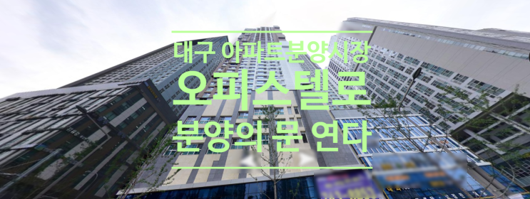  대구 아파트 분양시장 오피스텔로 분양의 문엽니다