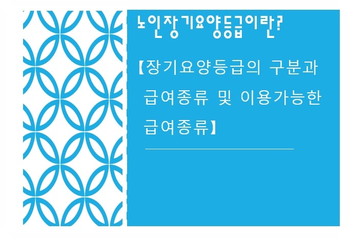 노인장기요양등급이란? [장기요양등급의 구분과 급여종류 및 이용가능한 급여종류]