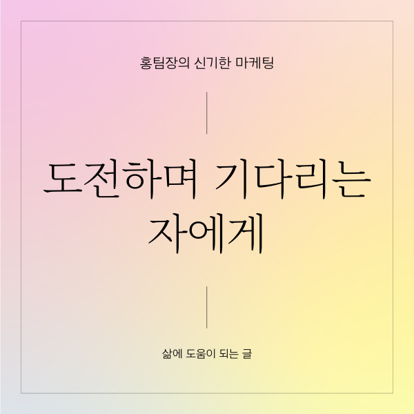  도전하며 기다리는 자에게 (좋은 글, 명언)