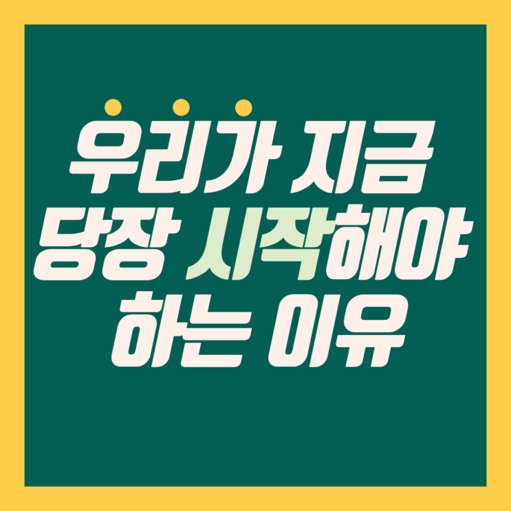  지금 당장 시작해야 하는 이유