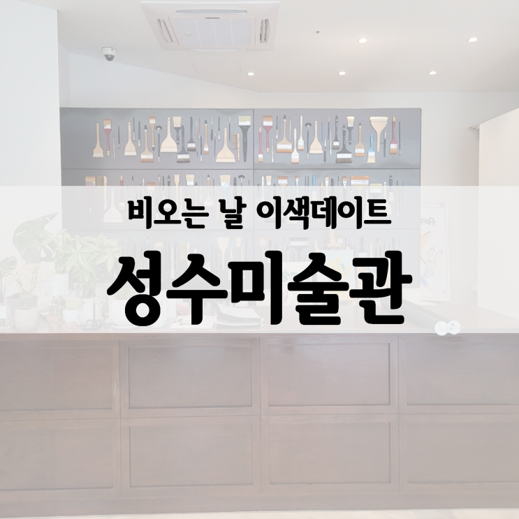  비 오는 날 데이트, 이색데이트 추천 :: 성수미술관, 또 가고 싶어요.