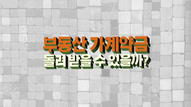 부동산 가계약금 반환 돌려받을 수 있을까? 계약금의 일부인가 아닌가?