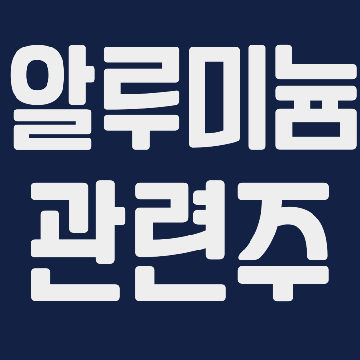  알미늄 관련주 대장주 총정리 : 코프라 남선알미늄 삼아알미늄 주가 주식