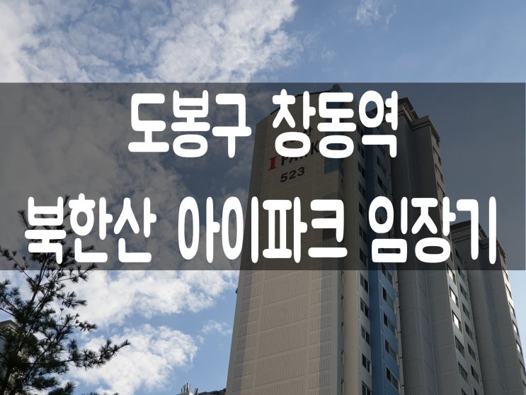  발품팔이 부동산 임장기 3탄 ] 도봉구 창동역 북한산 아이파크 (GTX-C, 창동민자역사, 서울아레나)