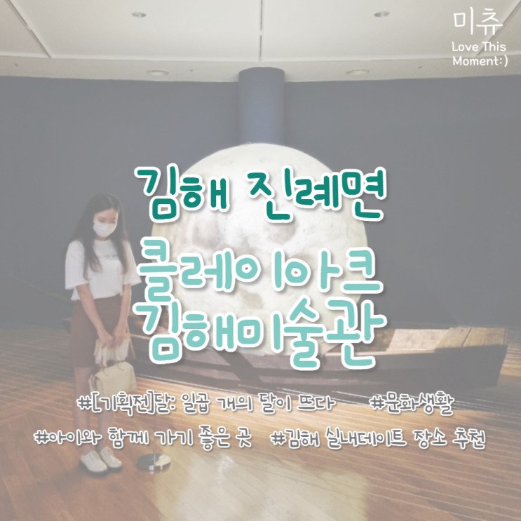 [김해/진례면] 클레이아크김해미술관 2021년 기획전 달 : 일곱개의 달이 뜨다  방문 후기