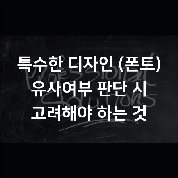  [디자인출원] 특수한 디자인(폰트, 서체, 글자체)의 유사여부 판단 시 고려해야 하는 것은