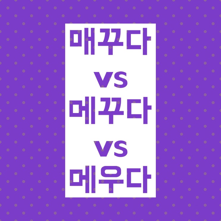 매꾸다 메꾸다 메우다 :: 구분법 쉽게 설명할게요! 매꾸다 메꾸다 메우다 :: 구분법 쉽게 설명할게요!