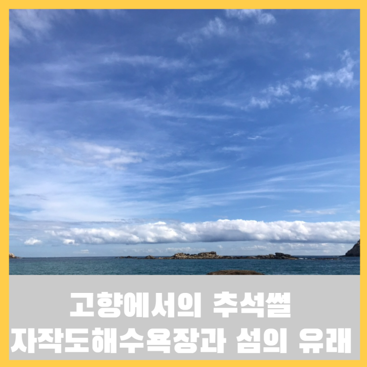  추석에 고향인 자작도해수욕장 본가 다녀온 이야기(feat. 섬의 유래)
