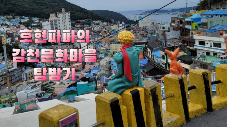  부산 감천문화마을 : 지켜야할 10가지,부산 아이와 가볼만한곳 주차,어린왕자