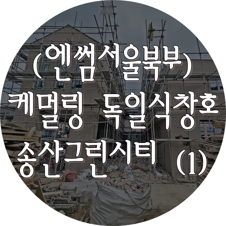  (엔썸 시스템창호 / 케멀링 독일식창호) 화성 송산그린시티 / 창호 후레싱 / 단열성과 기밀성이 뛰어난 시스템창호.