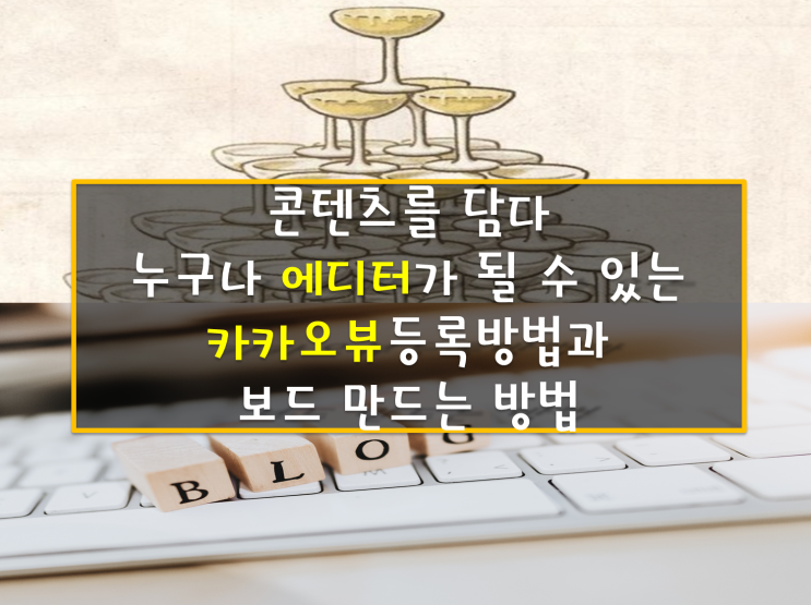 카카오뷰 만드는 방법(가입)과 보드 등록 방법, 보그 에디터 부럽지 않은 내가 편집장이되는 플랫폼 콘텐츠를 담아라!