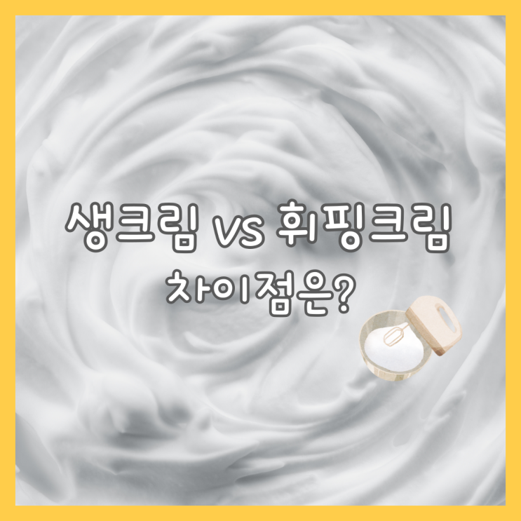  [꿀팁] 생크림 휘핑크림 차이와 특징은? (feat.똑같은거 아니었어?)