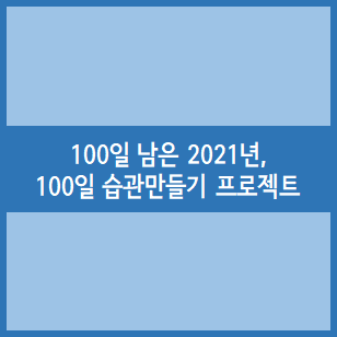 [100일 습관만들기 프로젝트] 2021년이 100일 남은 이 시점, 킴슈가 100일동안 할 일은?